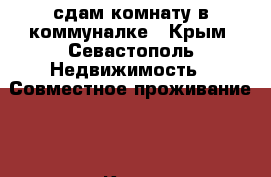 сдам комнату в коммуналке - Крым, Севастополь Недвижимость » Совместное проживание   . Крым